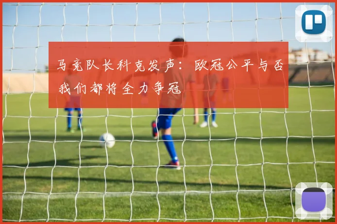 马竞队长科克发声：欧冠公平与否 我们都将全力争冠