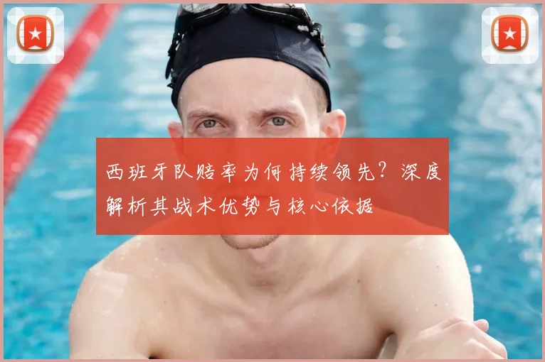 西班牙队赔率为何持续领先？深度解析其战术优势与核心依据